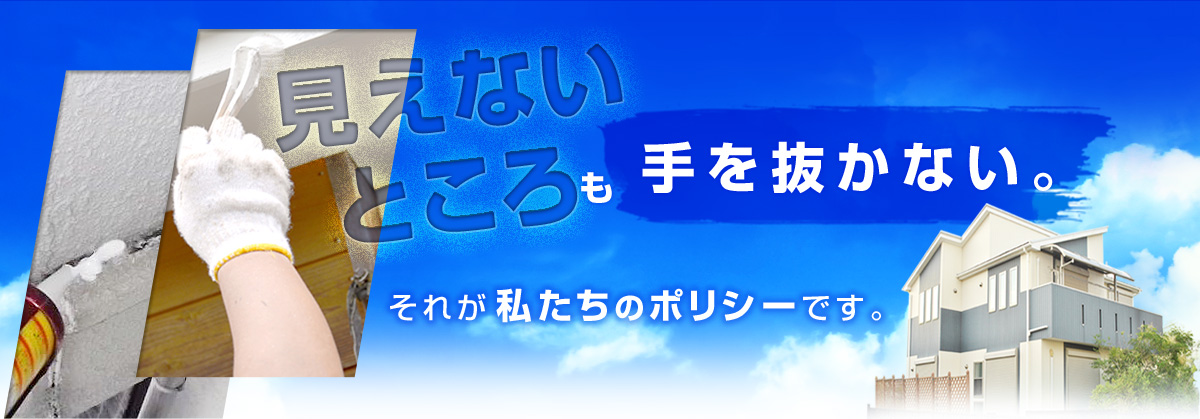 見えないところも手を抜かない。それが私たちのポリシーです。